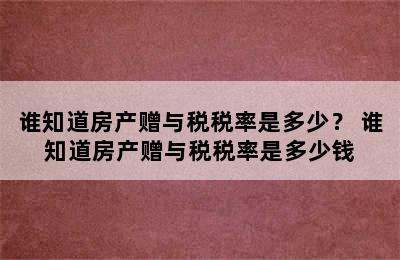 谁知道房产赠与税税率是多少？ 谁知道房产赠与税税率是多少钱